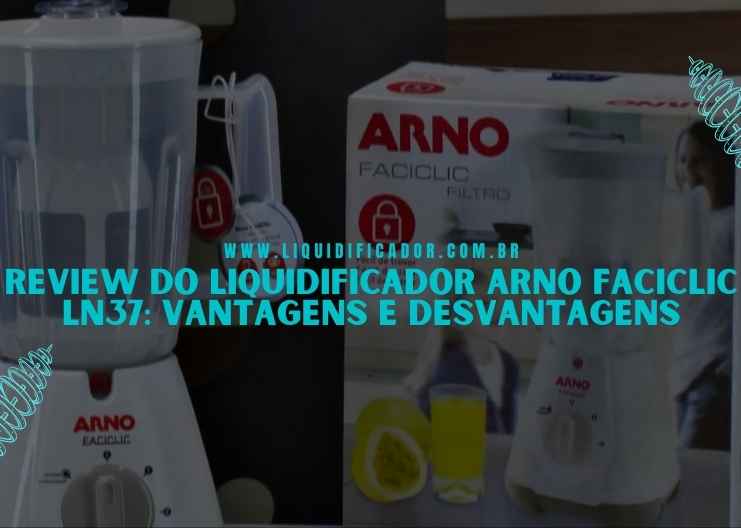 Review do liquidificador Arno Faciclic LN37 Vantagens e desvantagens (1)