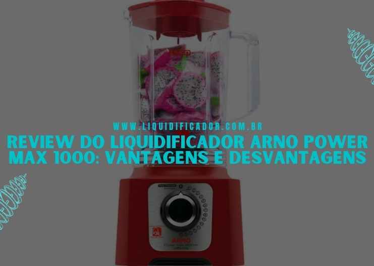 Review do liquidificador Arno Power Max 1000 Vantagens e desvantagens